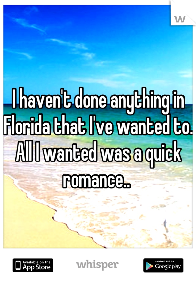 I haven't done anything in Florida that I've wanted to. All I wanted was a quick romance.. 