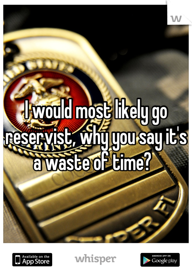 I would most likely go reservist, why you say it's a waste of time?  