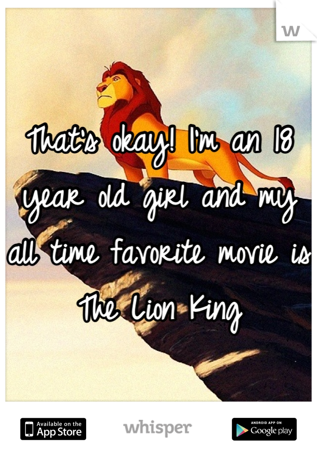 That's okay! I'm an 18 year old girl and my all time favorite movie is The Lion King