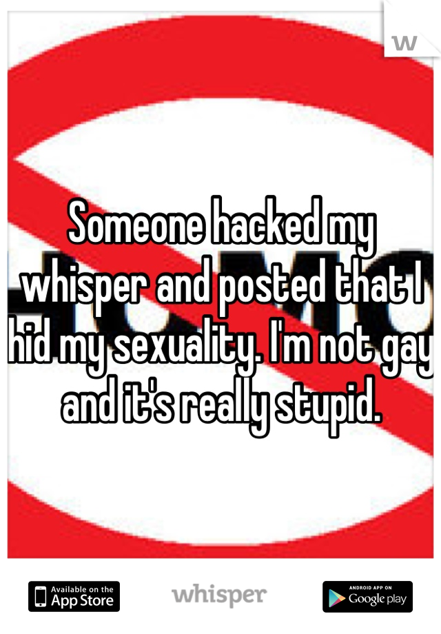 Someone hacked my whisper and posted that I hid my sexuality. I'm not gay and it's really stupid.