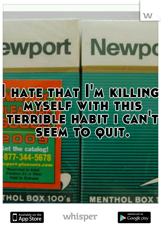 I hate that I'm killing myself with this terrible habit i can't seem to quit.