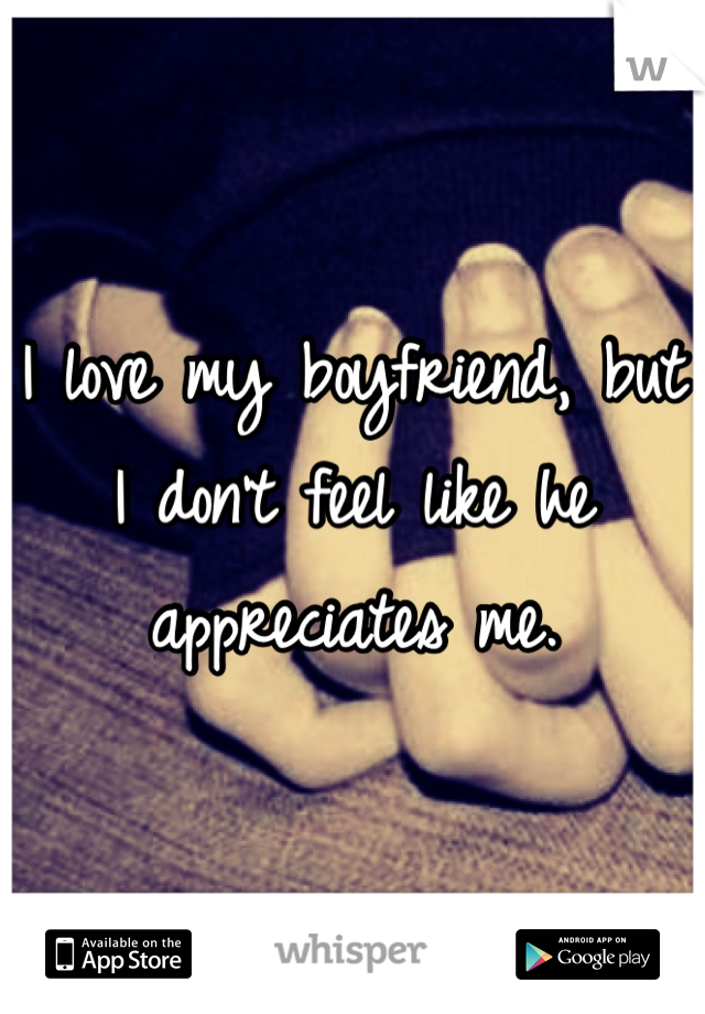 I love my boyfriend, but I don't feel like he appreciates me.