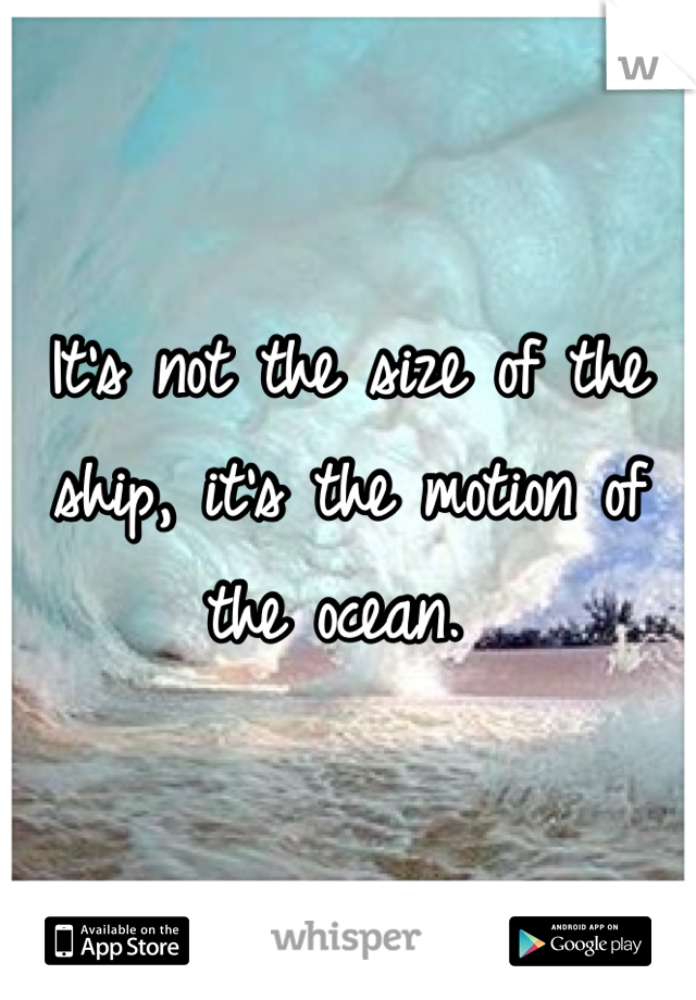 It's not the size of the ship, it's the motion of the ocean. 