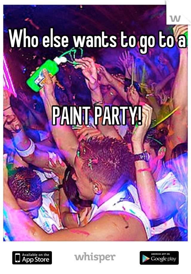 Who else wants to go to a 


PAINT PARTY!