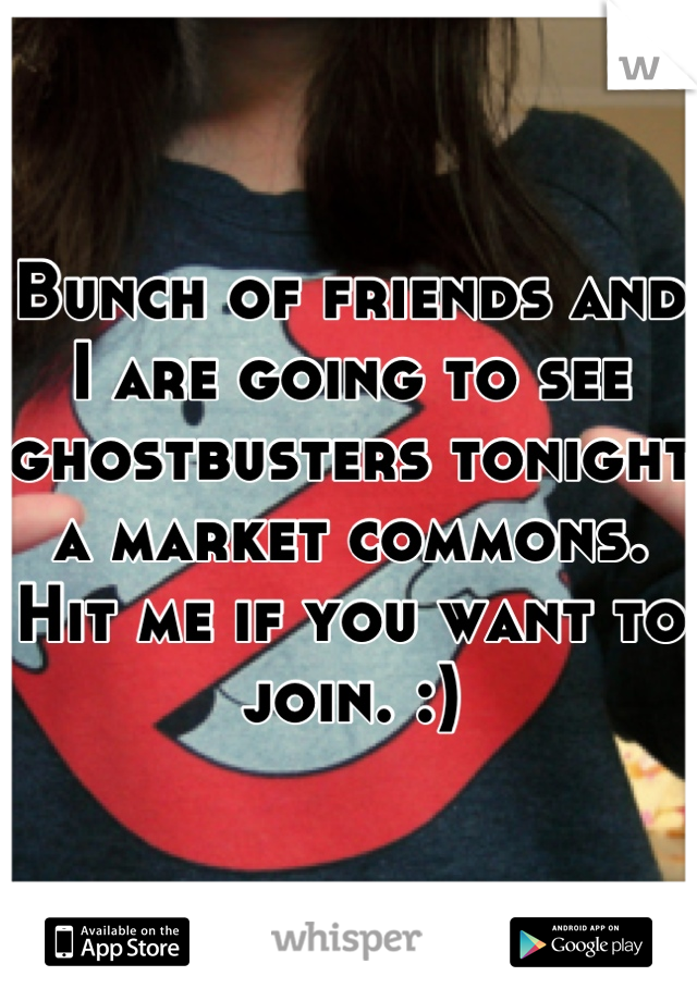 Bunch of friends and I are going to see ghostbusters tonight a market commons. Hit me if you want to join. :)