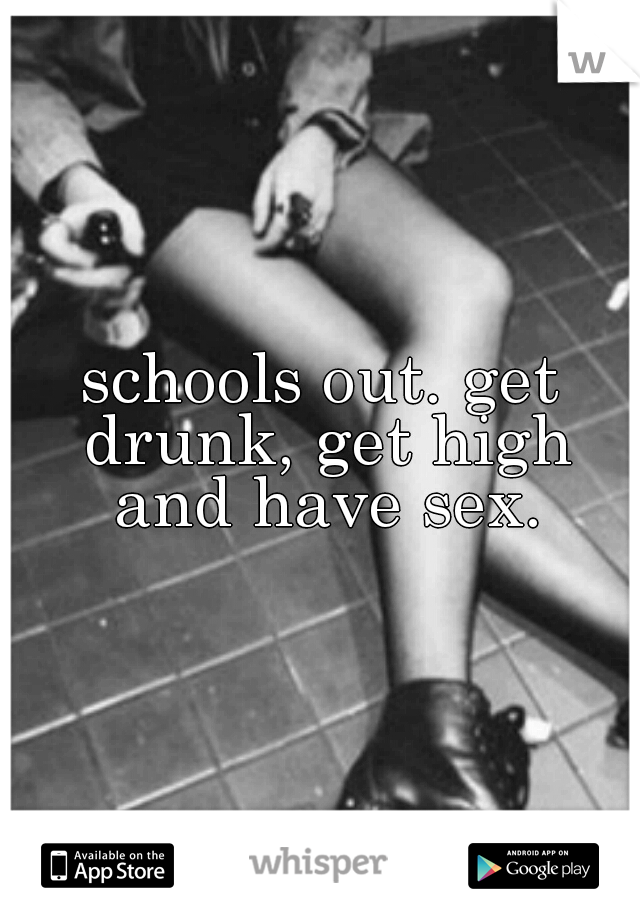 schools out. get drunk, get high and have sex.