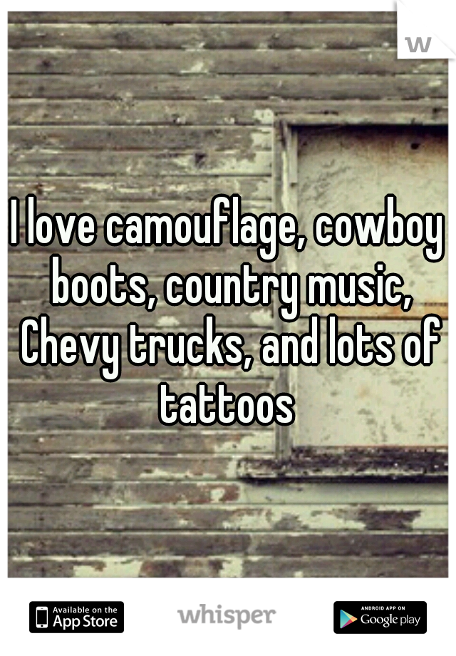 I love camouflage, cowboy boots, country music, Chevy trucks, and lots of tattoos 