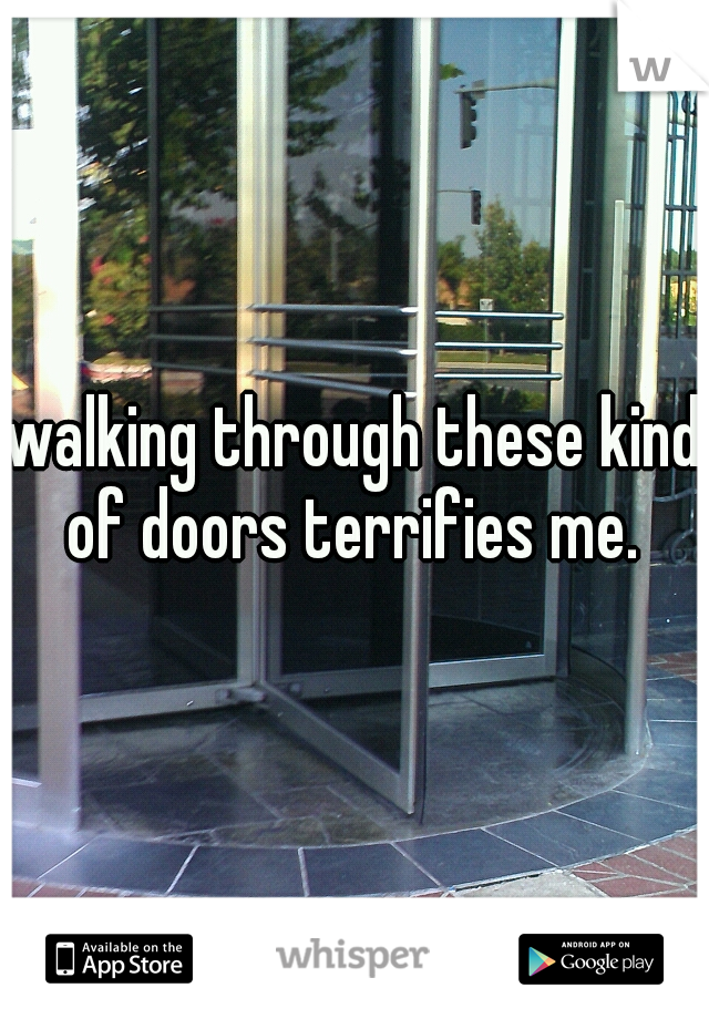 walking through these kind of doors terrifies me. 