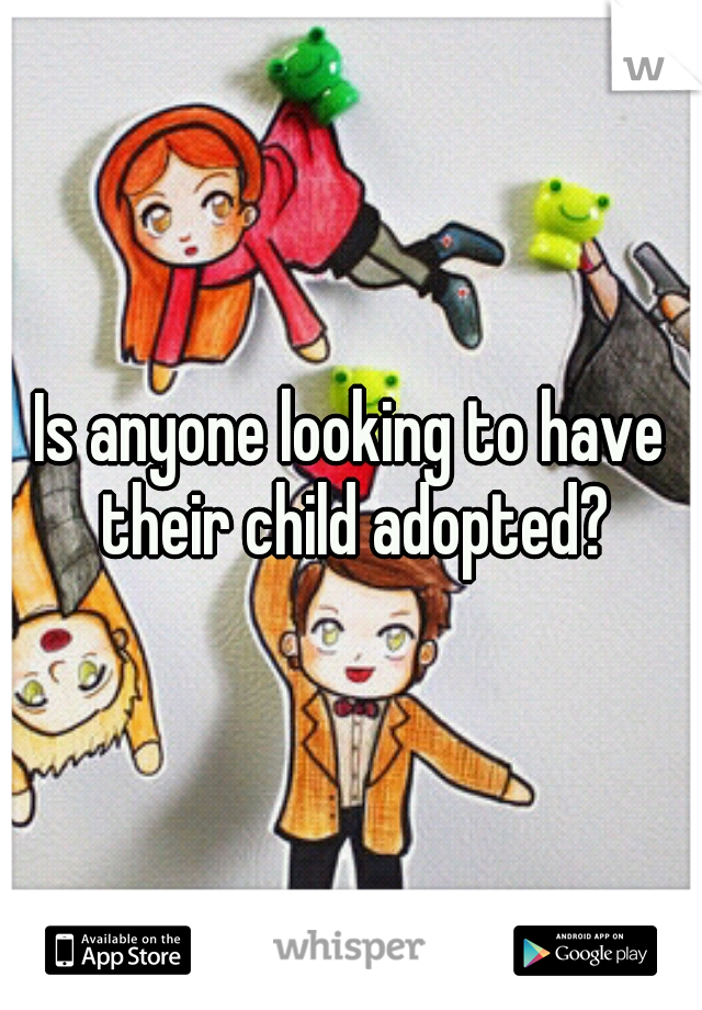 Is anyone looking to have their child adopted?