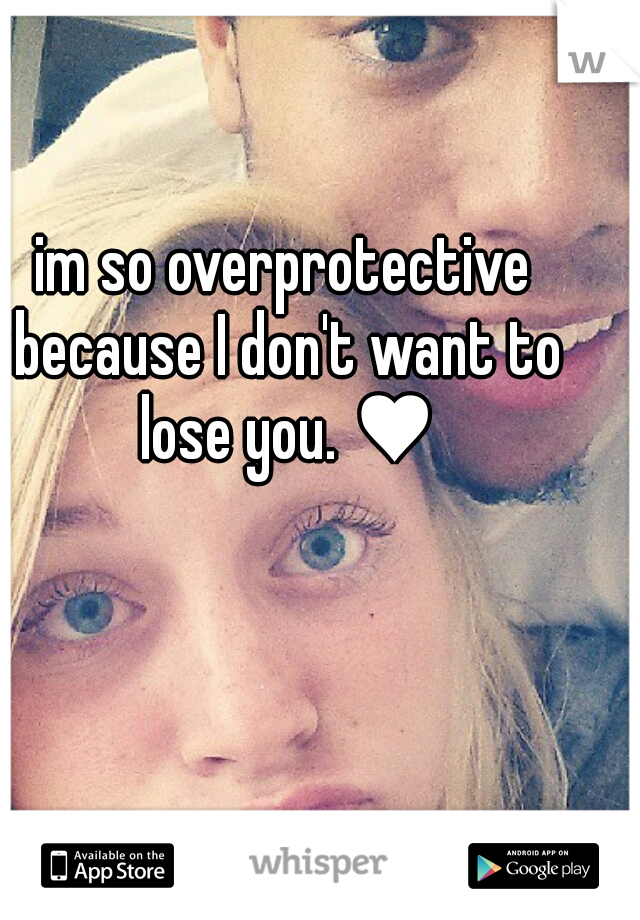im so overprotective because I don't want to lose you. ♥