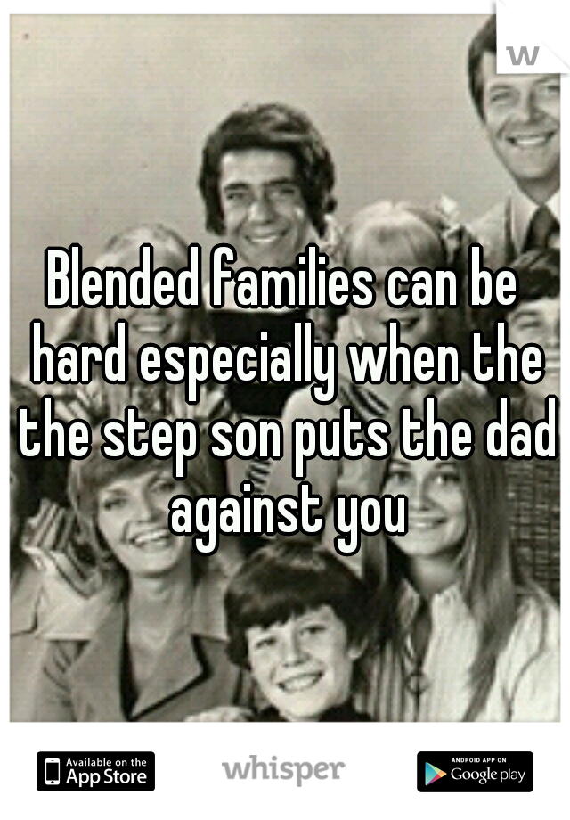 Blended families can be hard especially when the the step son puts the dad against you