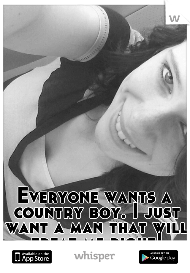 Everyone wants a country boy. I just want a man that will treat me right!