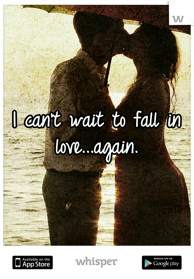 I can't wait to fall in love...again. 