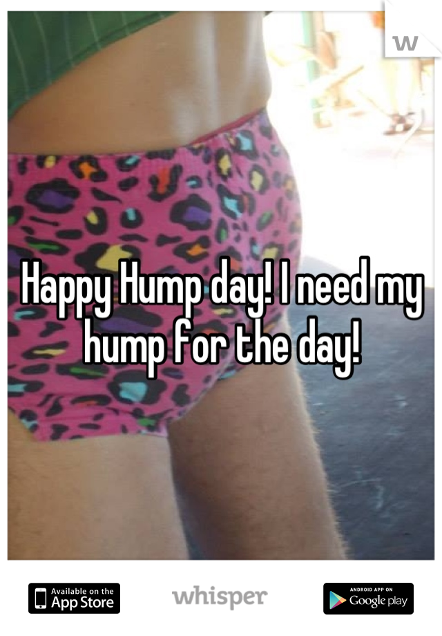 Happy Hump day! I need my hump for the day!