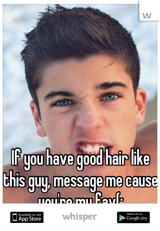 If you have good hair like this guy, message me cause you're my fav(: