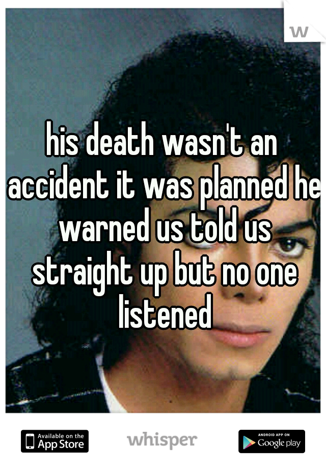 his death wasn't an accident it was planned he warned us told us straight up but no one listened