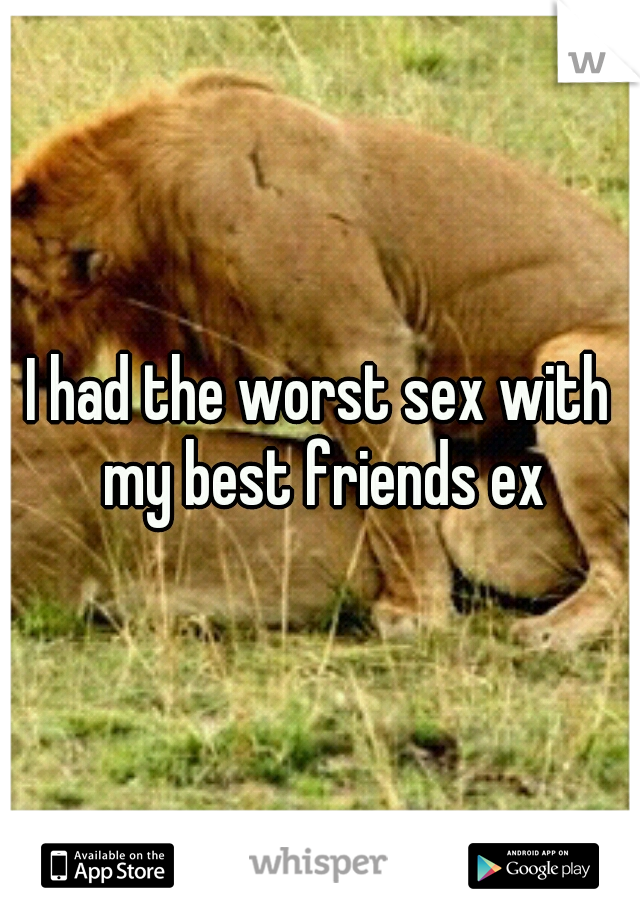 I had the worst sex with my best friends ex