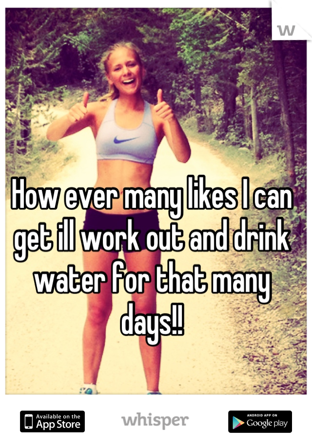 How ever many likes I can get ill work out and drink water for that many days!!