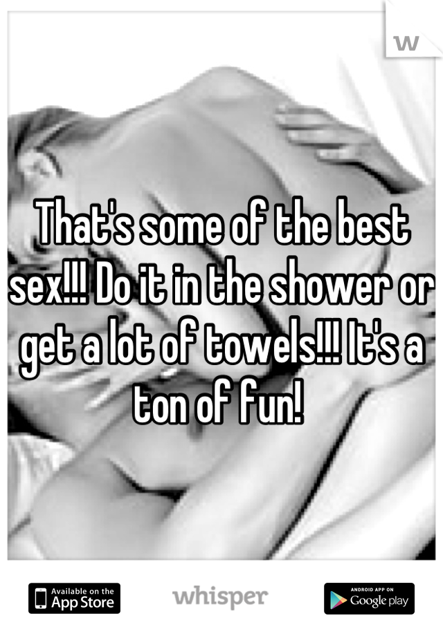 That's some of the best sex!!! Do it in the shower or get a lot of towels!!! It's a ton of fun! 