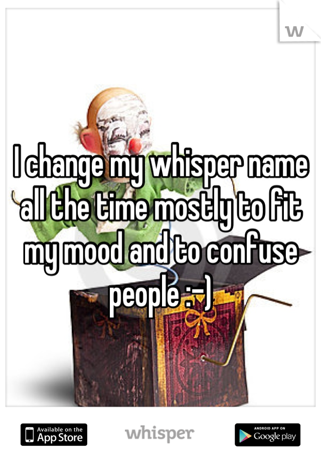 I change my whisper name all the time mostly to fit my mood and to confuse people :-)