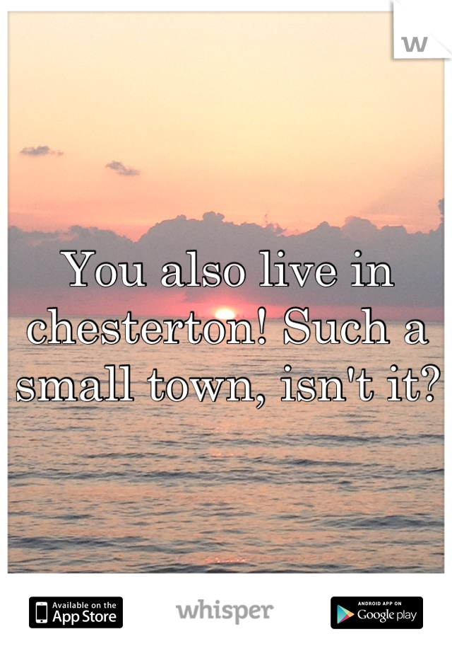 You also live in chesterton! Such a small town, isn't it?