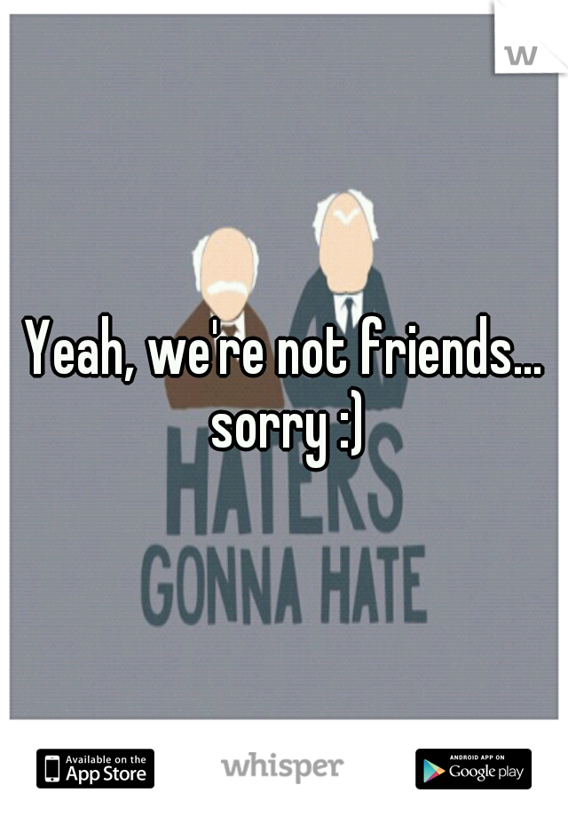 Yeah, we're not friends... sorry :)