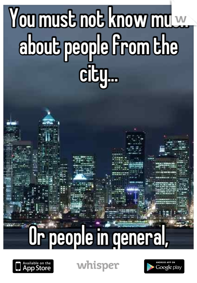 You must not know much about people from the city...





Or people in general, actually. 