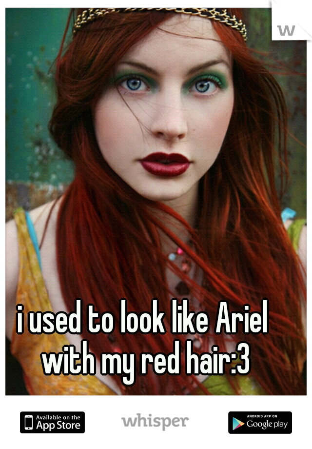 i used to look like Ariel with my red hair:3