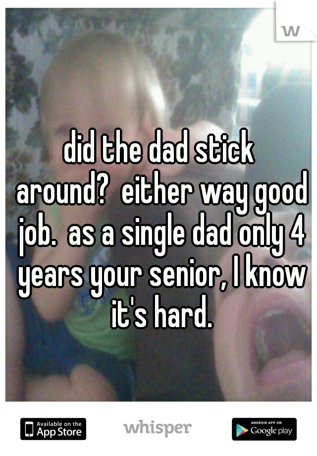did the dad stick around?
either way good job.
as a single dad only 4 years your senior, I know it's hard.