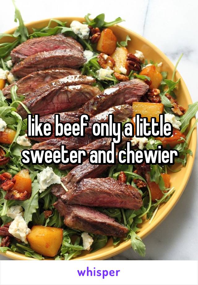 like beef only a little sweeter and chewier