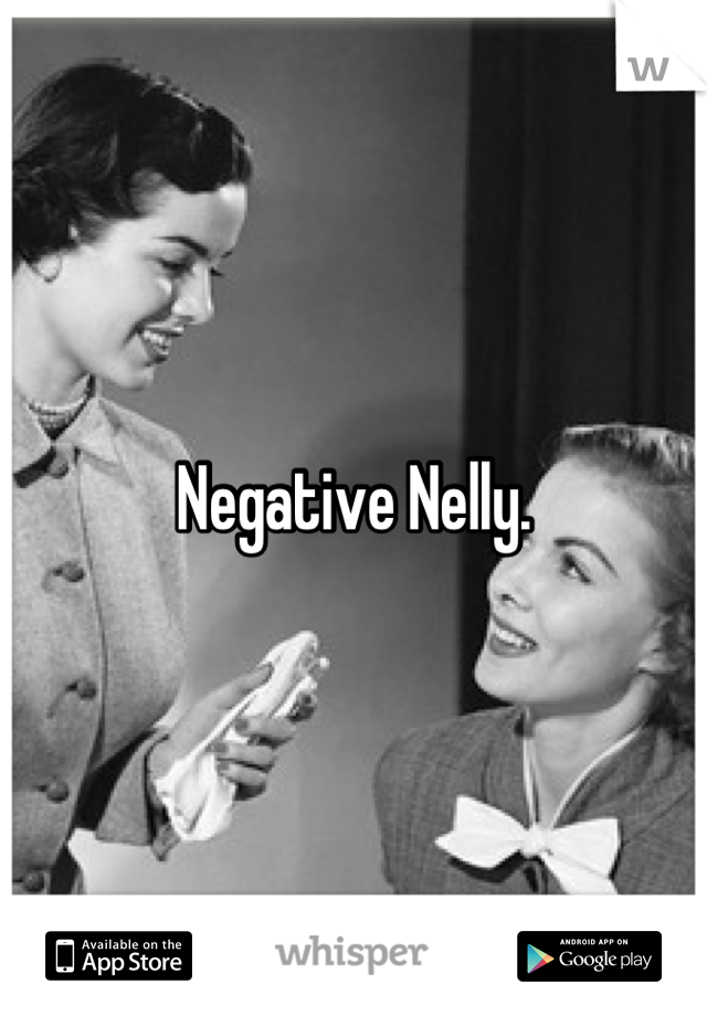 Negative Nelly.