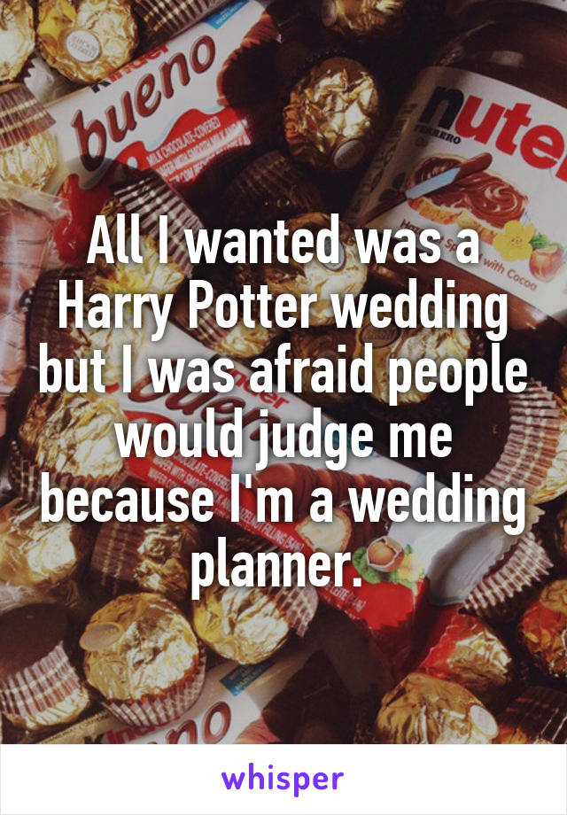 All I wanted was a Harry Potter wedding but I was afraid people would judge me because I'm a wedding planner. 