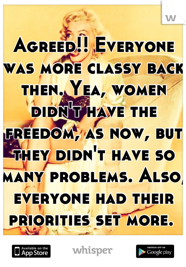Agreed!! Everyone was more classy back then. Yea, women didn't have the freedom, as now, but they didn't have so many problems. Also, everyone had their priorities set more. 