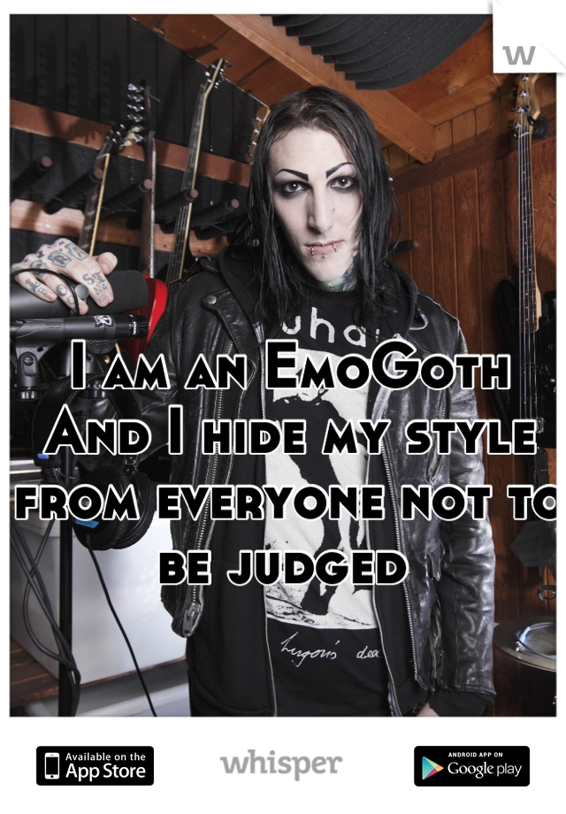 I am an EmoGoth And I hide my style from everyone not to be judged 