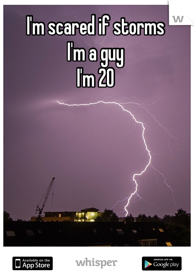 I'm scared if storms
I'm a guy
I'm 20
