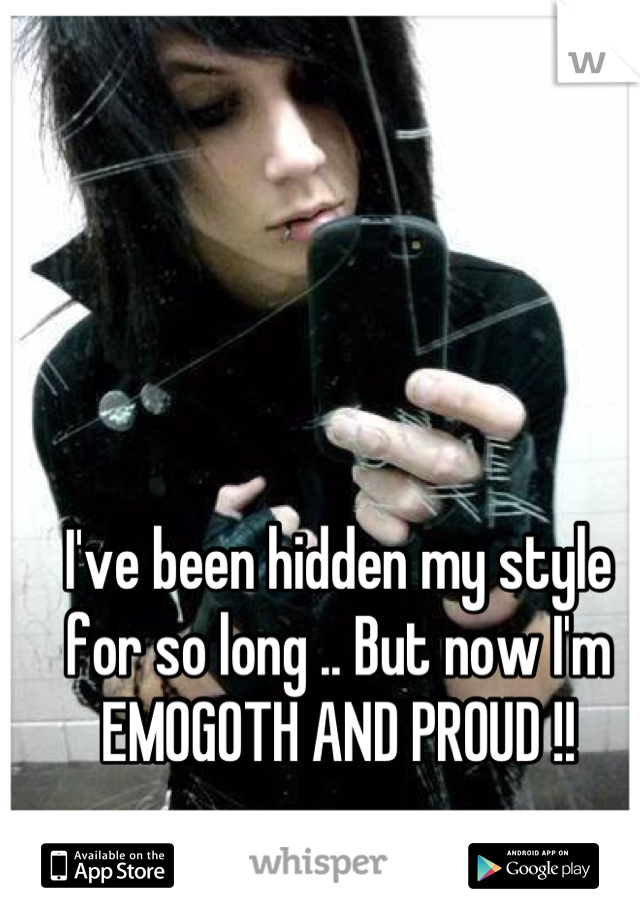 I've been hidden my style for so long .. But now I'm EMOGOTH AND PROUD !!