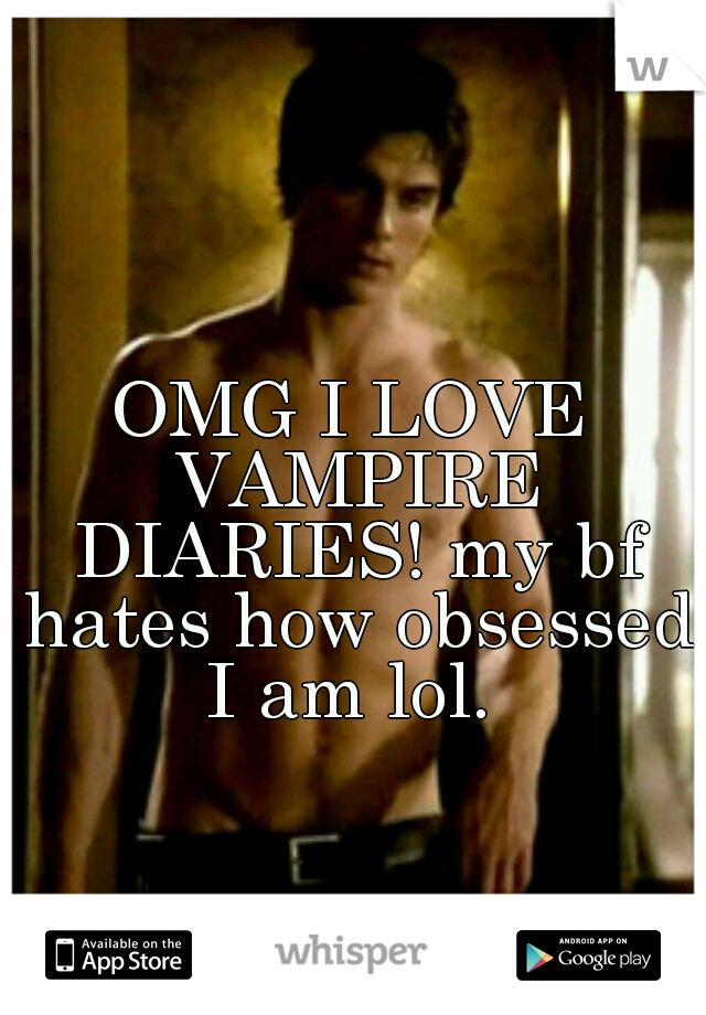 OMG I LOVE VAMPIRE DIARIES! my bf hates how obsessed I am lol. 