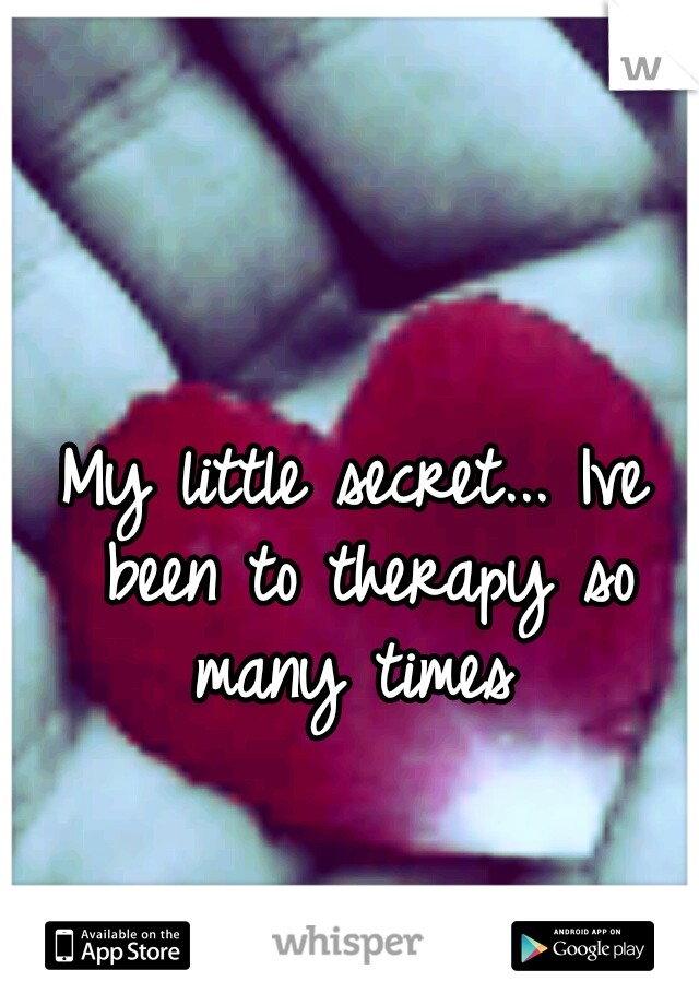 My little secret...
Ive been to therapy so many times 