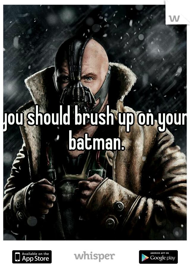 you should brush up on your batman.