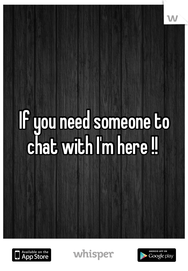 If you need someone to chat with I'm here !! 