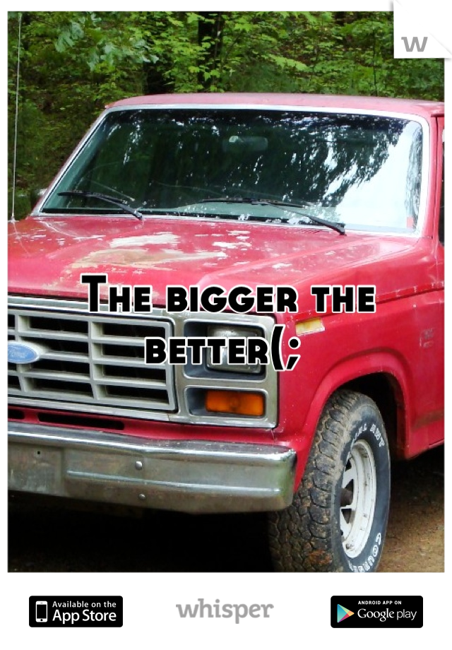 The bigger the better(; 