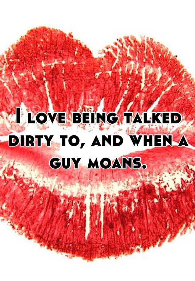 i-love-being-talked-dirty-to-and-when-a-guy-moans