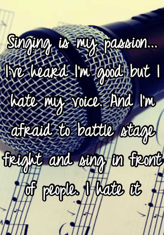 Singing is my passion... I've heard I'm good but I hate my voice. And I ...