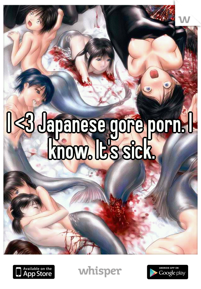 I <3 Japanese gore porn. I know. It's sick.
