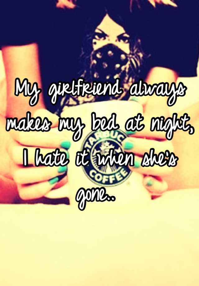 my-girlfriend-always-makes-my-bed-at-night-i-hate-it-when-she-s-gone