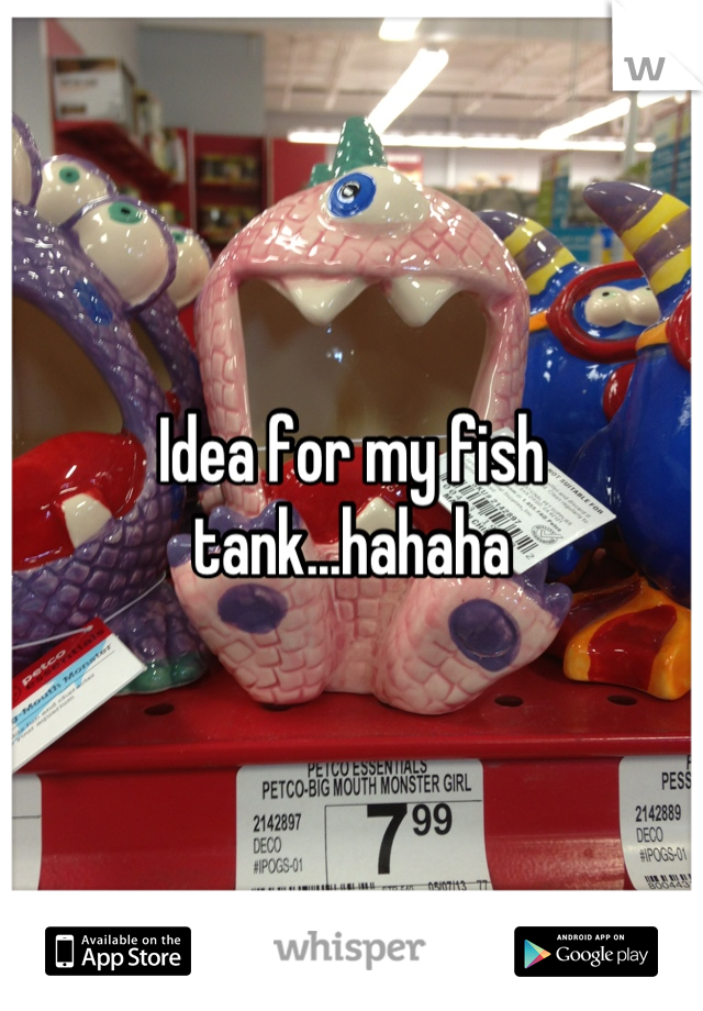 Idea for my fish tank...hahaha