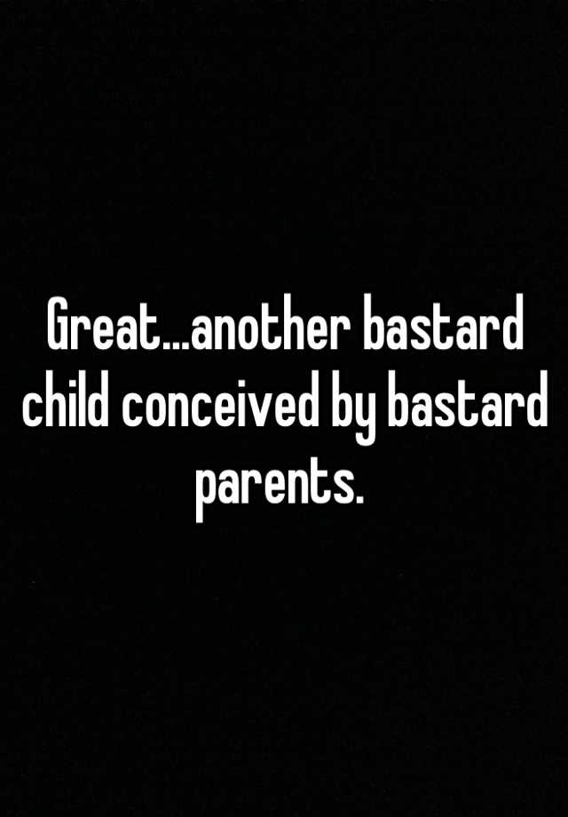 great-another-bastard-child-conceived-by-bastard-parents