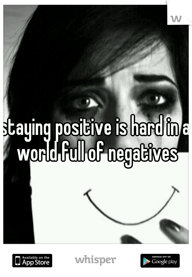 staying positive is hard in a world full of negatives