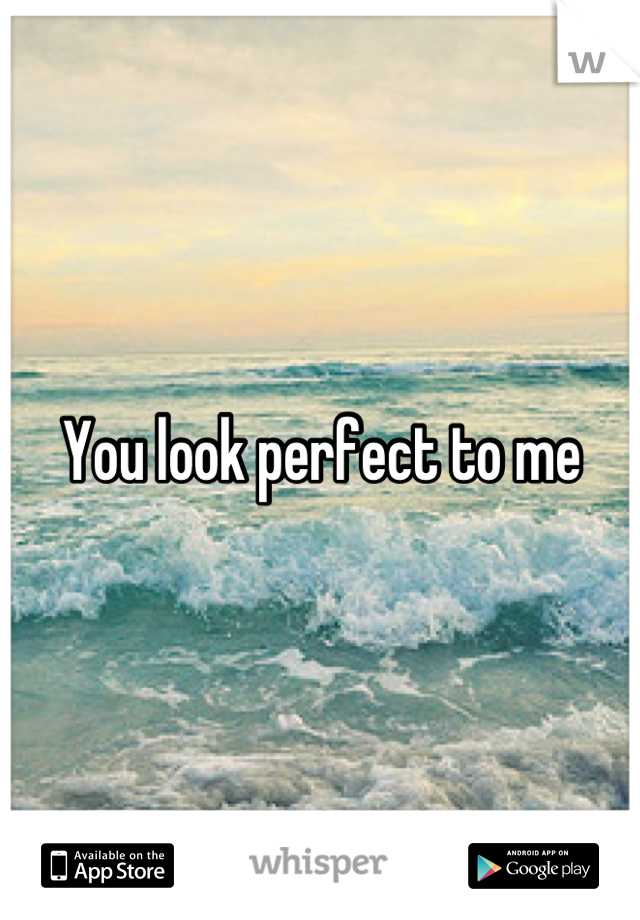 You look perfect to me