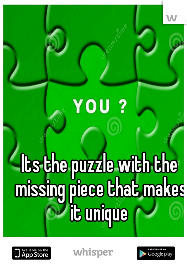 Its the puzzle with the missing piece that makes it unique 